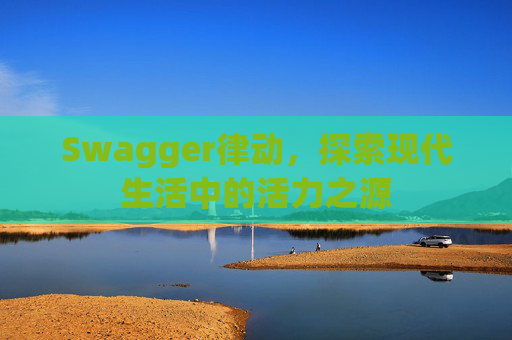 Swagger律动,探索现代生活中的活力之源